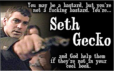 You're Seth Gecko, you bastard.